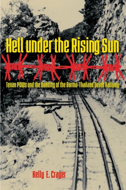 Hell under the Rising Sun: Texan POWs and the Building of the Burma-Thailand Death Railway - Kelly E. Crager