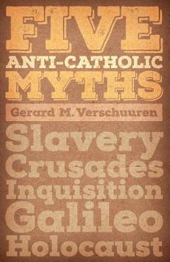 Coperta cărții 'Five Anti-Catholic Myths: Slavery, Crusades, Inquisition, Galileo, Holocaust - Gerard M. Verschuuren'