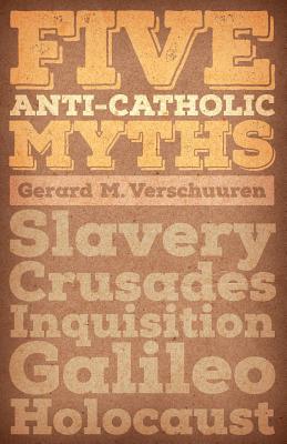 Coperta cărții 'Five Anti-Catholic Myths: Slavery, Crusades, Inquisition, Galileo, Holocaust - Gerard M. Verschuuren'