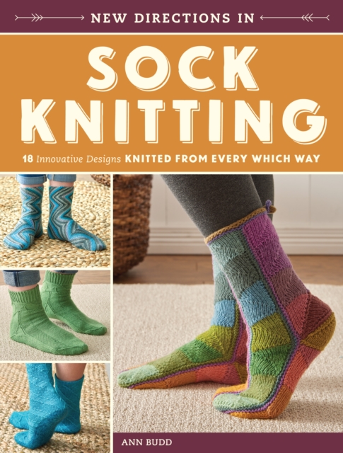 New Directions in Sock Knitting: 18 Innovative Designs Knitted from Every Which Way - Ann Budd