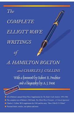 The Complete Elliott Wave Writings of A. Hamilton Bolton and Charles J. Collins: With a foreword by Robert R. Prechter and a biography by A. J. Frost