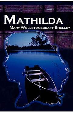 Coperta cărții 'Mathilda: Mary Shelley's Classic Novella Following Frankenstein, Aka Matilda - Mary Wollstonecraft Shelley'