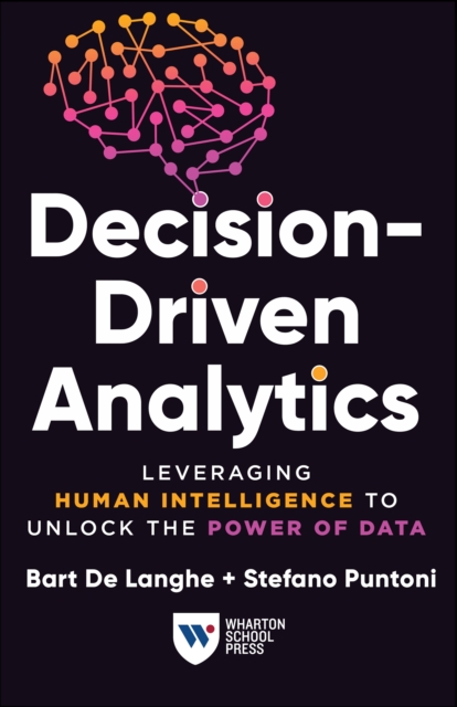 Decision-Driven Analytics: Leveraging Human Intelligence to Unlock the Power of Data - Bart De Langhe