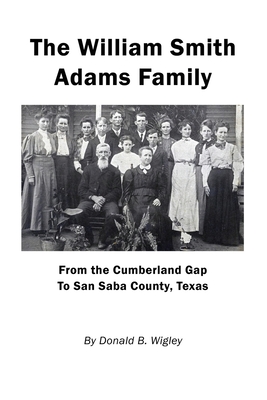 The William Smith Adams Family - From the Cumberland Gap to San Saba County, Texas - Donald B. Wigley