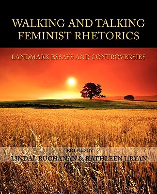 Walking and Talking Feminist Rhetorics: Landmark Essays and Controversies - Lindal Buchanan