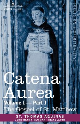 Catena Aurea: Commentary on the Four Gospels, Collected Out of the Works of the Fathers, Volume I Part 1 Gospel of St. Matthew - St Thomas Aquinas