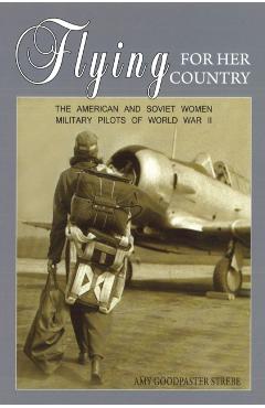 Coperta cărții 'Flying for Her Country: The American and Soviet Women Military Pilots of World War II - Amy Strebe'