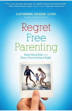 Regret Free Parenting: Raise Good Kids and Know You're Doing It Right - Catherine Hickem