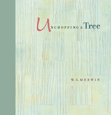 Coperta cărții 'Unchopping a Tree: An Intimate, Beautifully Illustrated Gift Edition of Poet Laureate W. S. Merwin's Wondrous Story'