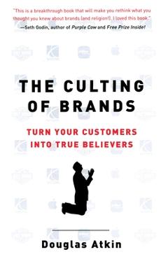 Coperta cărții 'The Culting of Brands: Turn Your Customers into True Believers - Douglas Atkin'