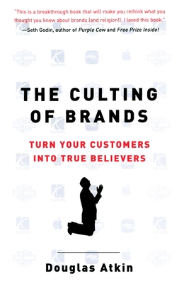Coperta cărții 'The Culting of Brands: Turn Your Customers into True Believers - Douglas Atkin'