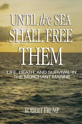 Until the Sea Shall Free Them: Life, Death, and Survival in the Merchant Marine - Robert R. Frump