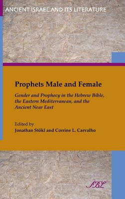 Prophets Male and Female: Gender and Prophecy in the Hebrew Bible, the Eastern Mediterranean, and the Ancient Near East - Jonathan Stokl