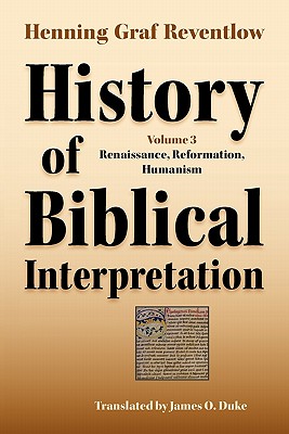 History of Biblical Interpretation, Vol. 3: Renaissance, Reformation, Humanism - Henning Graf Reventlow