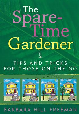 The Spare-Time Gardener: Tips and Tricks for Those on the Go - Barbara Hill Freeman
