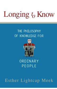 Coperta cărții 'Longing to Know: The Philosophy of Knowledge for Ordinary People - Esther Lightcap Meek'
