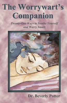 The Worrywart's Companion: Twenty-One Ways to Soothe Yourself and Worry Smart - Beverly A. Potter