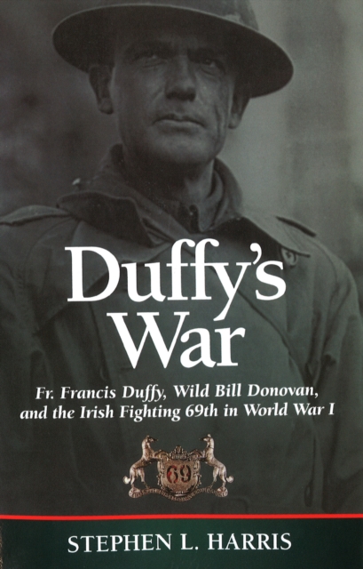 Duffy's War: Fr. Francis Duffy, Wild Bill Donovan, and the Irish Fighting 69th in World War I - Stephen L. Harris