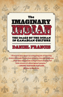 The Imaginary Indian: The Image of the Indian in Canadian Culture - Daniel Francis