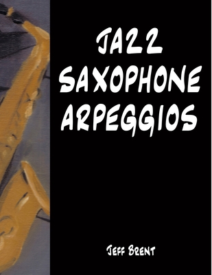 Jazz Saxophone Arpeggios - Jeff Brent