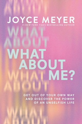 What about Me?: Get Out of Your Own Way and Discover the Power of an Unselfish Life - Joyce Meyer