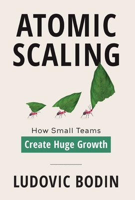Atomic Scaling: How Small Teams Create Huge Growth - Ludovic Bodin