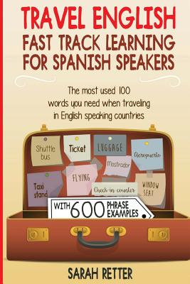 Travel English: Fast Track Learning for Spanish Speakers: The most used 100 words you need to get around when traveling in English spe - Sarah Retter