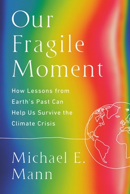 Our Fragile Moment: How Lessons from Earth's Past Can Help Us Survive the Climate Crisis - Michael E. Mann