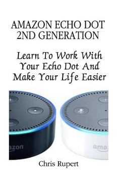 Coperta cărții 'Amazon Echo Dot 2nd Generation: Learn To Work With Your Echo Dot And Make Your Life Easier (Booklet) - Chris Rupert'