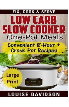 Coperta cărții 'Low Carb Slow Cooker One Pot Meals ***Large Print Edition***: Convenient 8-Hour + Crockpot Recipes - Fix, Cook & Serve'