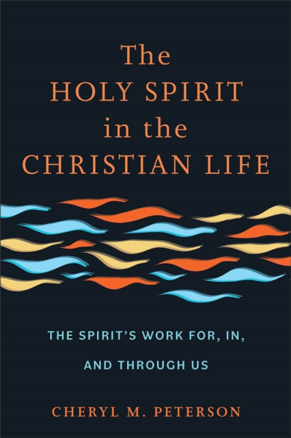 The Holy Spirit in the Christian Life: The Spirit's Work For, In, and Through Us - Cheryl M. Peterson