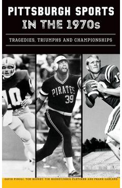 Coperta cărții 'Pittsburgh Sports in the 1970s: Tragedies, Triumphs and Championships - David Finoli'