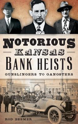 Notorious Kansas Bank Heists: Gunslingers to Gangsters - Rod Beemer