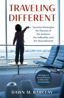 Traveling Different: Vacation Strategies for Parents of the Anxious, the Inflexible, and the Neurodiverse - Dawn M. Barclay
