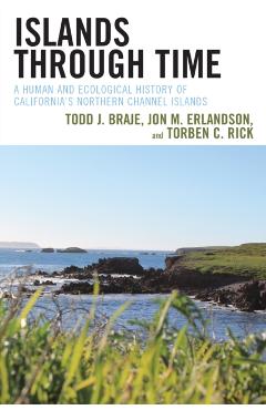 Islands through Time: A Human and Ecological History of California's Northern Channel Islands - Todd J. Braje