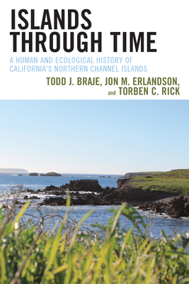 Islands through Time: A Human and Ecological History of California's Northern Channel Islands - Todd J. Braje