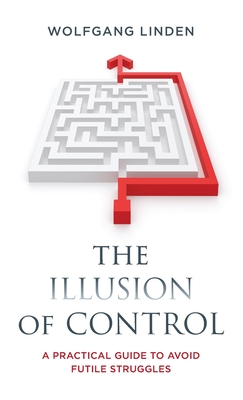 The Illusion of Control: A Practical Guide to Avoid Futile Struggles - Wolfgang Linden