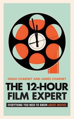 The 12-Hour Film Expert: Everything You Need to Know about Movies - Noah Charney