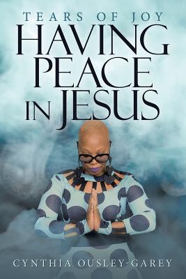 Having Peace in Jesus: Tears of Joy - Cynthia Ousley-garey