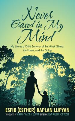 Never Erased in My Mind: My Life as a Child Survivor of the Minsk Ghetto, the Forest, and the Gulag - Esfir Kaplan Lupyan