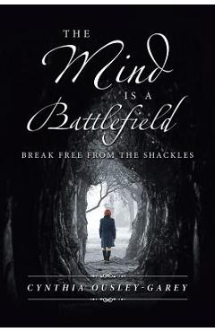 Coperta cărții 'The Mind Is a Battlefield: Break Free from the Shackles - Cynthia Ousley-garey'