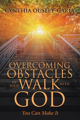 Overcoming Obstacles in Your Walk with God: You Can Make It - Cynthia Ousley-garey
