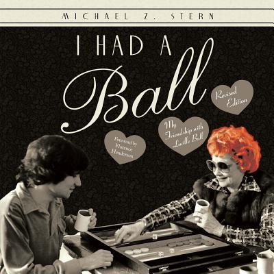 I Had a Ball: My Friendship with Lucille Ball Revised Edition - Michael Z. Stern