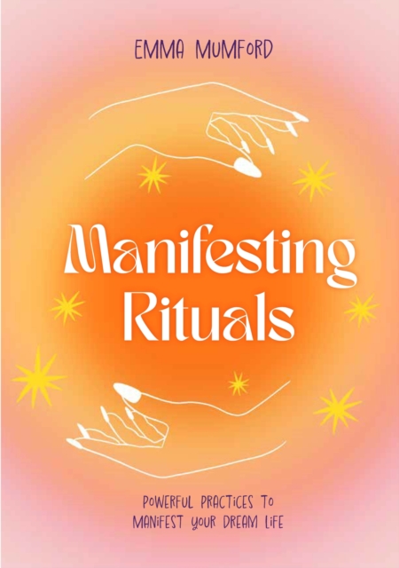 Manifesting Rituals: Powerful Practices to Manifest Your Dream Life - Emma Mumford