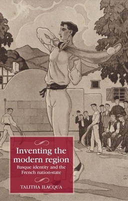 Inventing the Modern Region: Basque Identity and the French Nation-State - Talitha Ilacqua