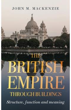 Poza produsului The British Empire Through Buildings: Structure, Function and Meaning - John M. Mackenzie