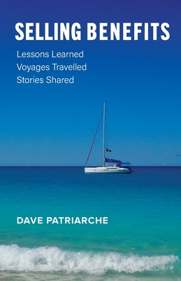 Selling Benefits: Lessons Learned, Voyages Travelled, Stories Shared - Dave Patriarche