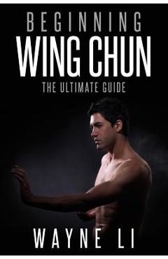 Coperta cărții 'Wing Chun: Beginning Wing Chun: The Ultimate Guide To Starting Wing Chun - Wayne Li'