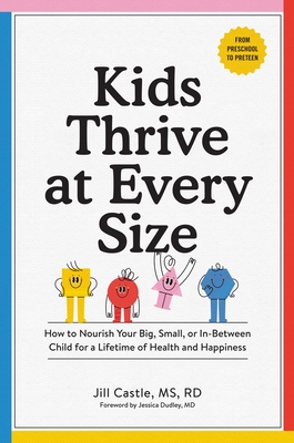 Kids Thrive at Every Size: How to Nourish Your Big, Small, or In-Between Child for a Lifetime of Health and Happiness - Jill Castle