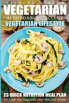 Vegetarian: Affordable College Vegetarian Lifestyle - 23 Quick Nutrition Meal Plans to Keep You Focused and Feeling Good - Raymond Carson